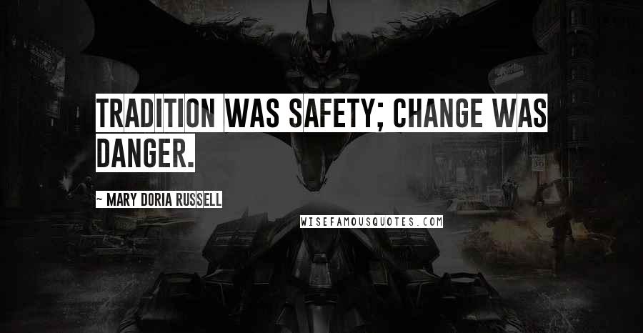 Mary Doria Russell Quotes: Tradition was safety; change was danger.