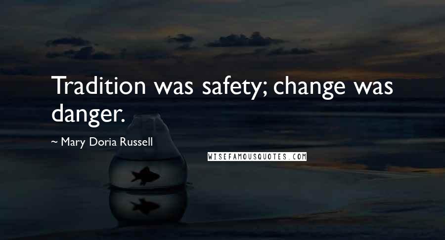 Mary Doria Russell Quotes: Tradition was safety; change was danger.