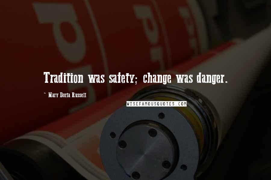 Mary Doria Russell Quotes: Tradition was safety; change was danger.