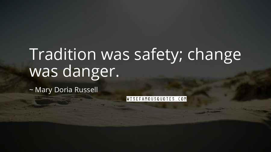 Mary Doria Russell Quotes: Tradition was safety; change was danger.