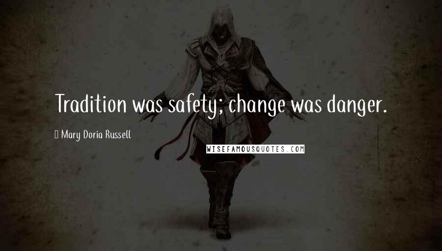 Mary Doria Russell Quotes: Tradition was safety; change was danger.