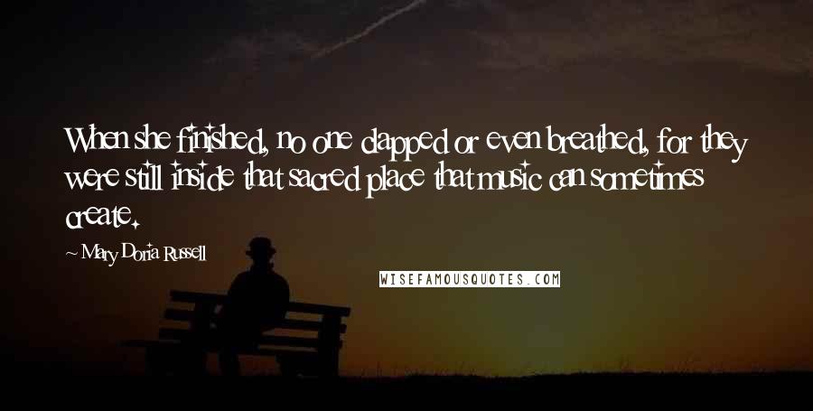 Mary Doria Russell Quotes: When she finished, no one clapped or even breathed, for they were still inside that sacred place that music can sometimes create.