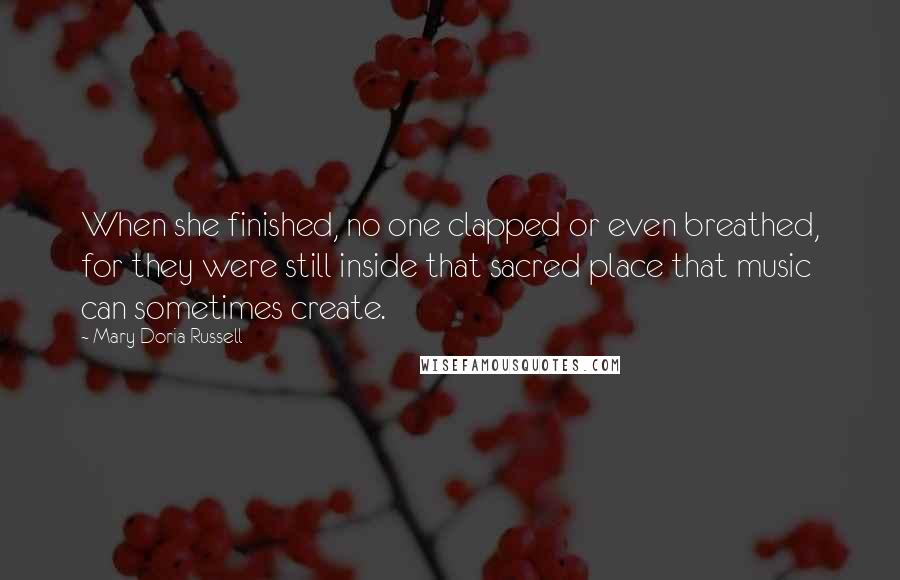 Mary Doria Russell Quotes: When she finished, no one clapped or even breathed, for they were still inside that sacred place that music can sometimes create.