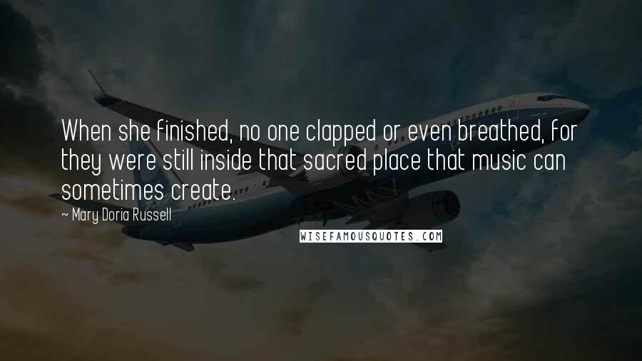 Mary Doria Russell Quotes: When she finished, no one clapped or even breathed, for they were still inside that sacred place that music can sometimes create.