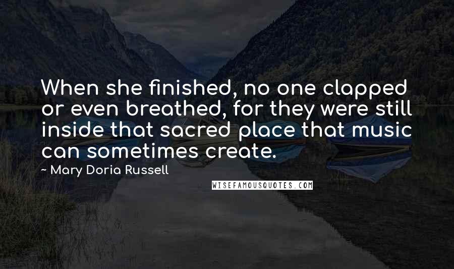 Mary Doria Russell Quotes: When she finished, no one clapped or even breathed, for they were still inside that sacred place that music can sometimes create.