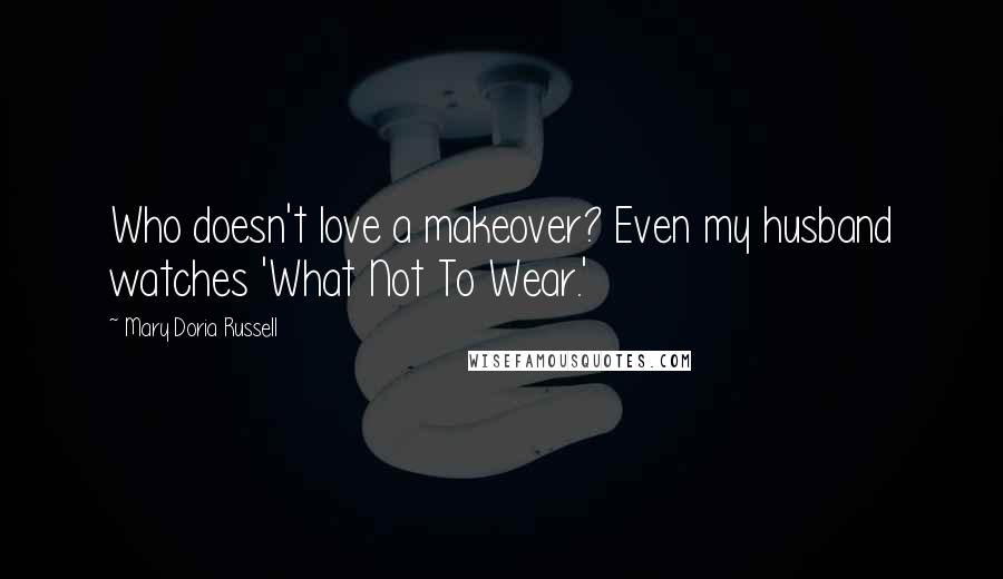 Mary Doria Russell Quotes: Who doesn't love a makeover? Even my husband watches 'What Not To Wear.'