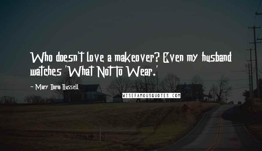 Mary Doria Russell Quotes: Who doesn't love a makeover? Even my husband watches 'What Not To Wear.'