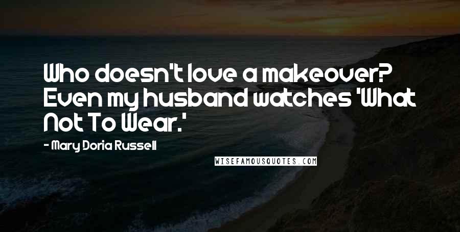 Mary Doria Russell Quotes: Who doesn't love a makeover? Even my husband watches 'What Not To Wear.'