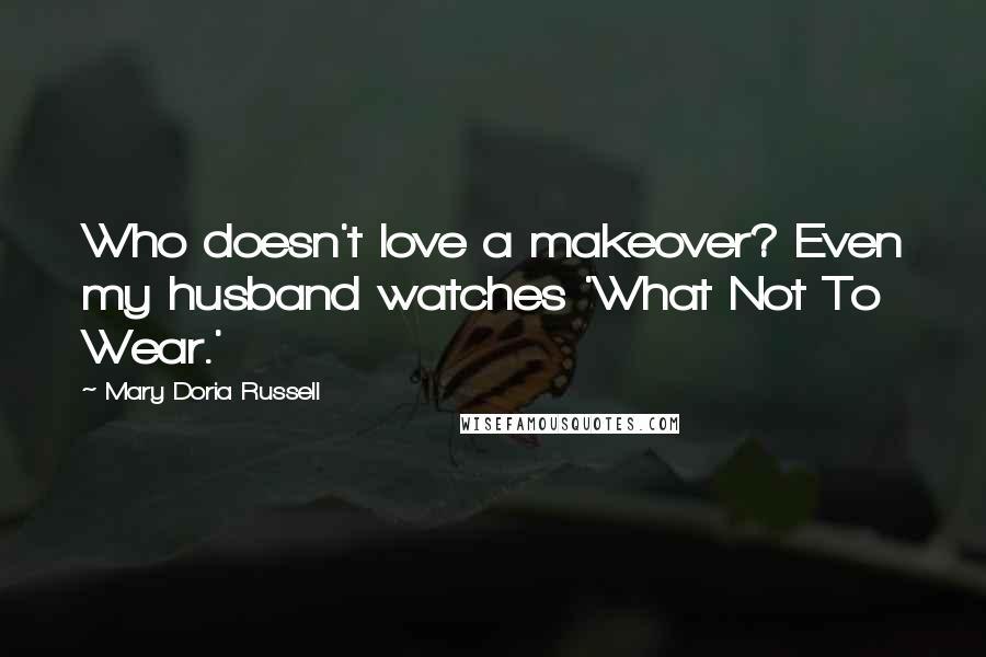 Mary Doria Russell Quotes: Who doesn't love a makeover? Even my husband watches 'What Not To Wear.'