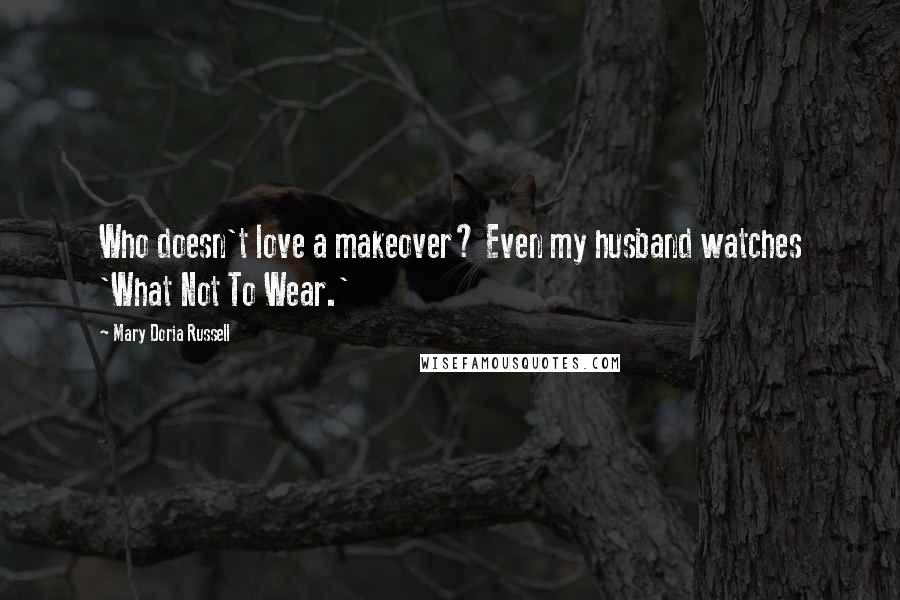 Mary Doria Russell Quotes: Who doesn't love a makeover? Even my husband watches 'What Not To Wear.'