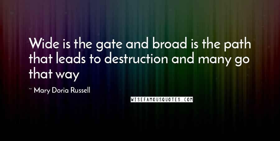 Mary Doria Russell Quotes: Wide is the gate and broad is the path that leads to destruction and many go that way