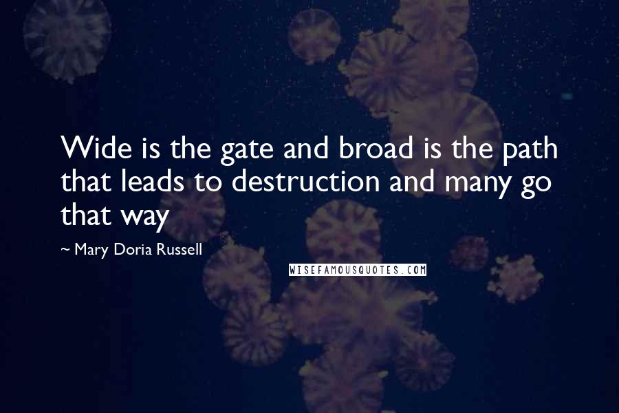 Mary Doria Russell Quotes: Wide is the gate and broad is the path that leads to destruction and many go that way