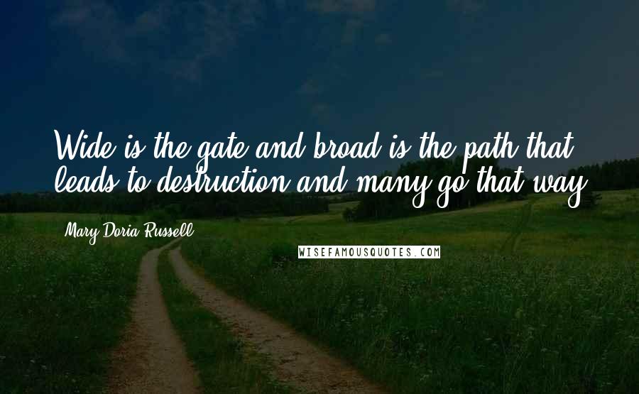 Mary Doria Russell Quotes: Wide is the gate and broad is the path that leads to destruction and many go that way