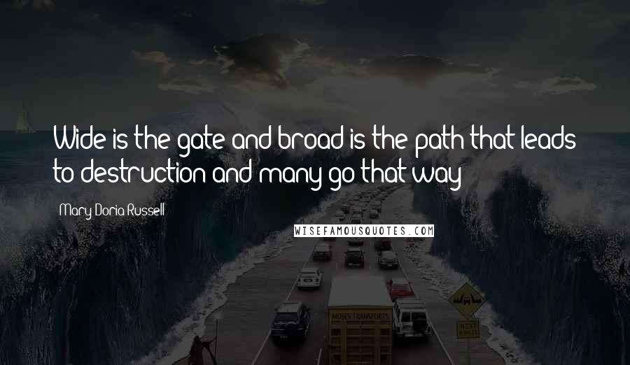 Mary Doria Russell Quotes: Wide is the gate and broad is the path that leads to destruction and many go that way