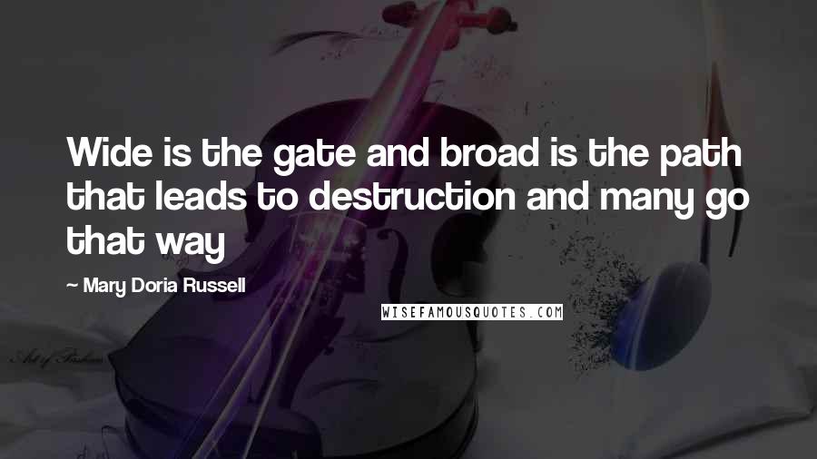 Mary Doria Russell Quotes: Wide is the gate and broad is the path that leads to destruction and many go that way