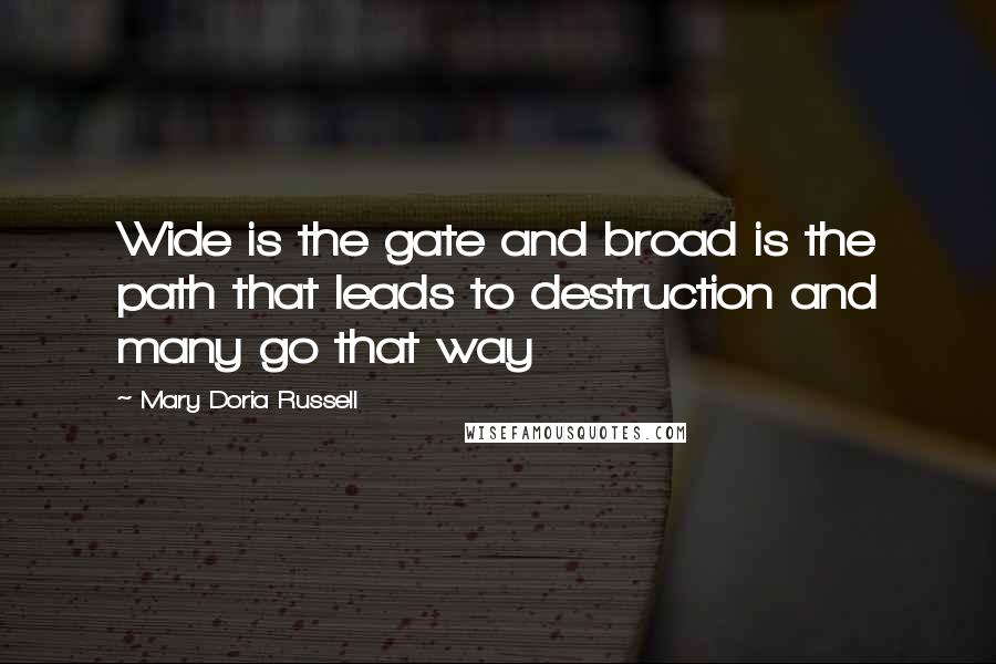 Mary Doria Russell Quotes: Wide is the gate and broad is the path that leads to destruction and many go that way