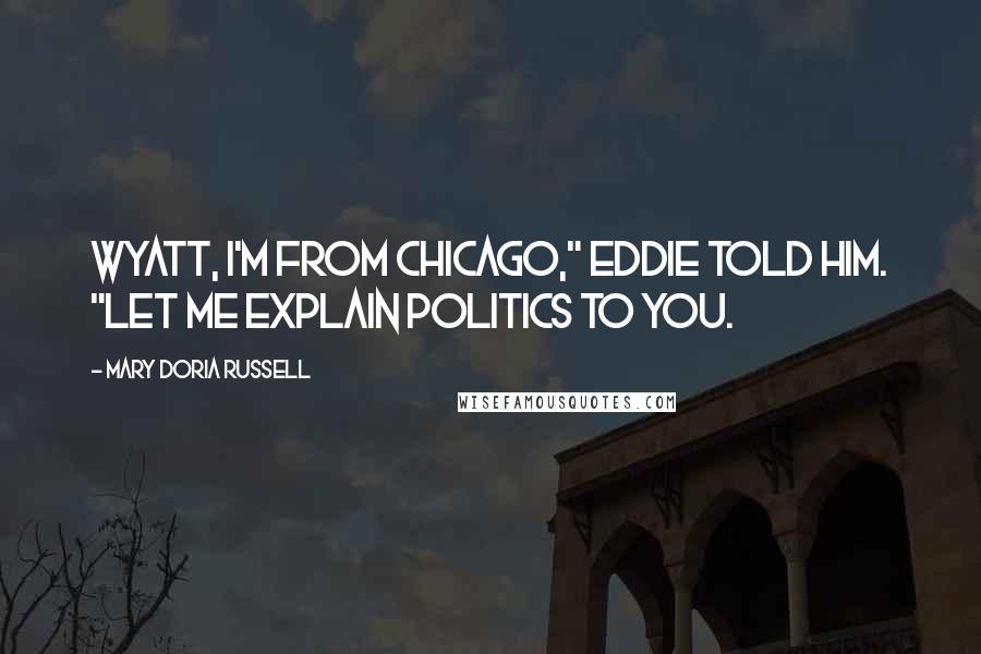 Mary Doria Russell Quotes: Wyatt, I'm from Chicago," Eddie told him. "Let me explain politics to you.