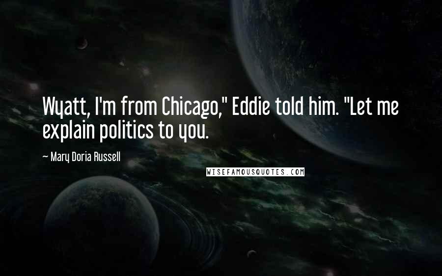 Mary Doria Russell Quotes: Wyatt, I'm from Chicago," Eddie told him. "Let me explain politics to you.