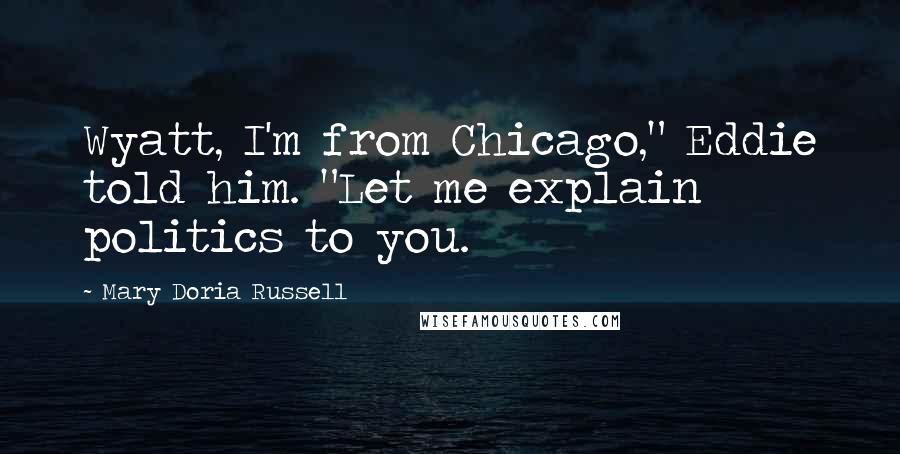 Mary Doria Russell Quotes: Wyatt, I'm from Chicago," Eddie told him. "Let me explain politics to you.