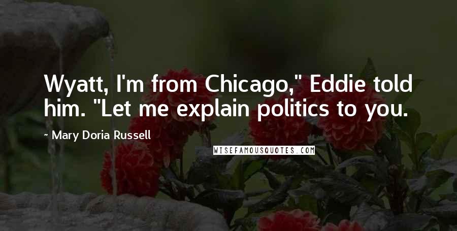 Mary Doria Russell Quotes: Wyatt, I'm from Chicago," Eddie told him. "Let me explain politics to you.
