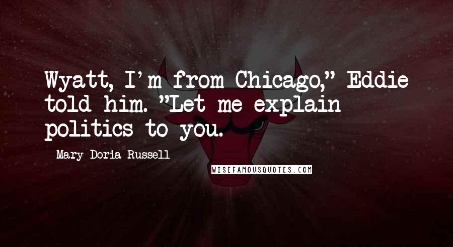 Mary Doria Russell Quotes: Wyatt, I'm from Chicago," Eddie told him. "Let me explain politics to you.