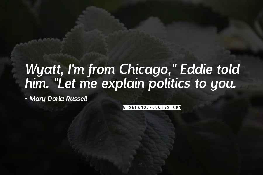 Mary Doria Russell Quotes: Wyatt, I'm from Chicago," Eddie told him. "Let me explain politics to you.