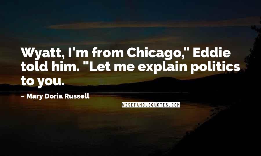 Mary Doria Russell Quotes: Wyatt, I'm from Chicago," Eddie told him. "Let me explain politics to you.