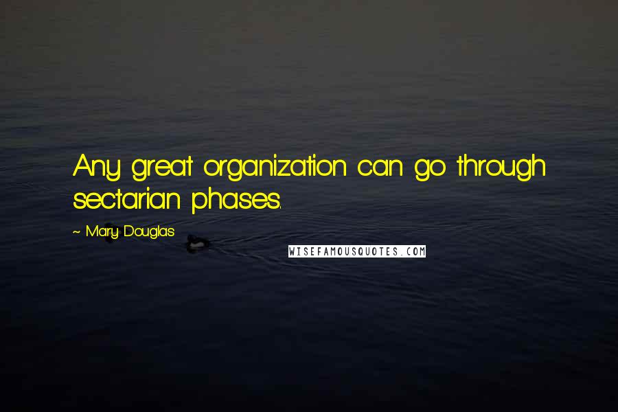 Mary Douglas Quotes: Any great organization can go through sectarian phases.