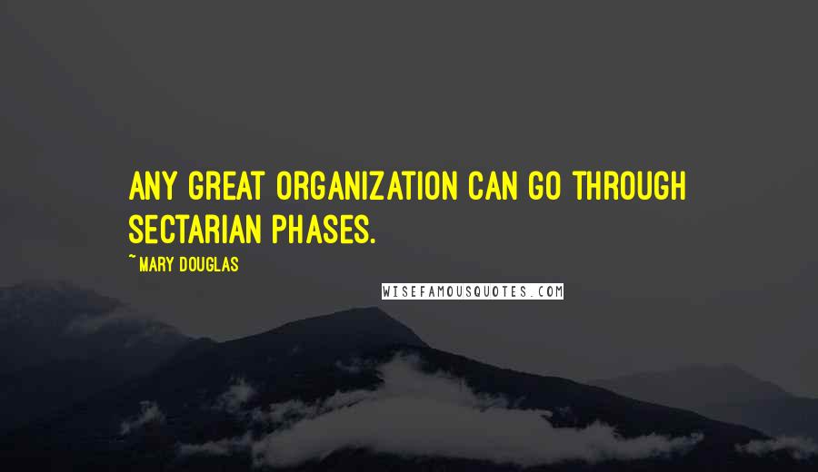 Mary Douglas Quotes: Any great organization can go through sectarian phases.