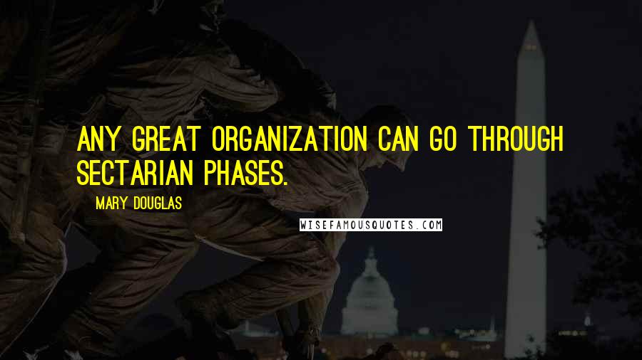 Mary Douglas Quotes: Any great organization can go through sectarian phases.