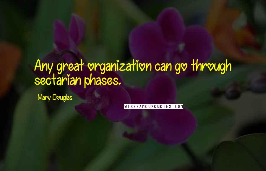 Mary Douglas Quotes: Any great organization can go through sectarian phases.
