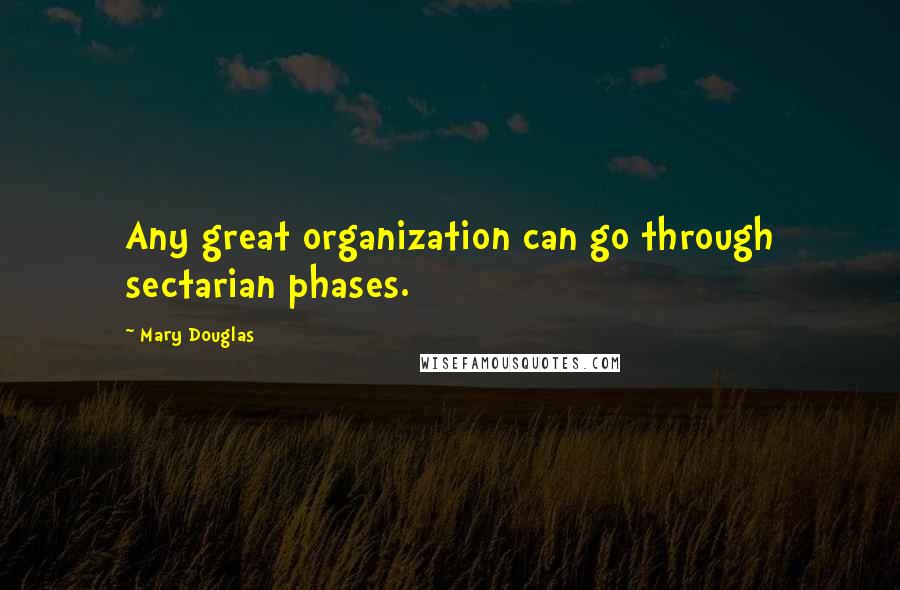 Mary Douglas Quotes: Any great organization can go through sectarian phases.