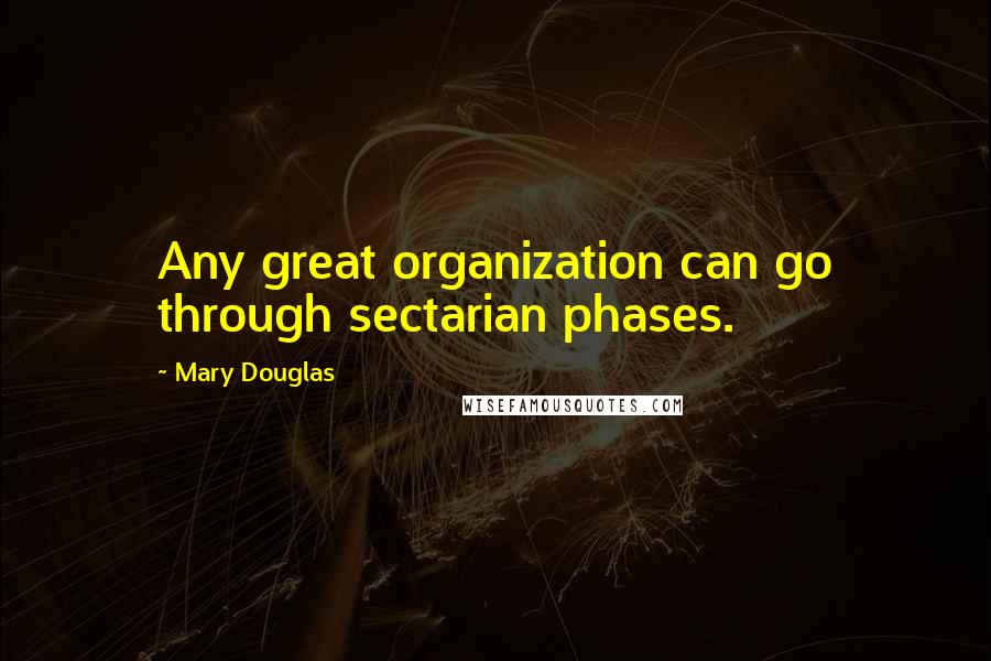 Mary Douglas Quotes: Any great organization can go through sectarian phases.