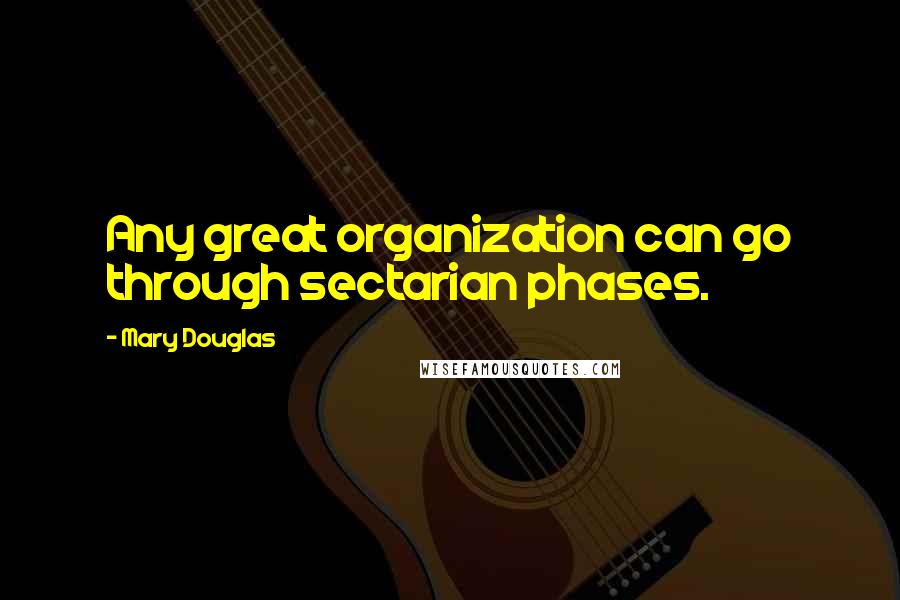 Mary Douglas Quotes: Any great organization can go through sectarian phases.