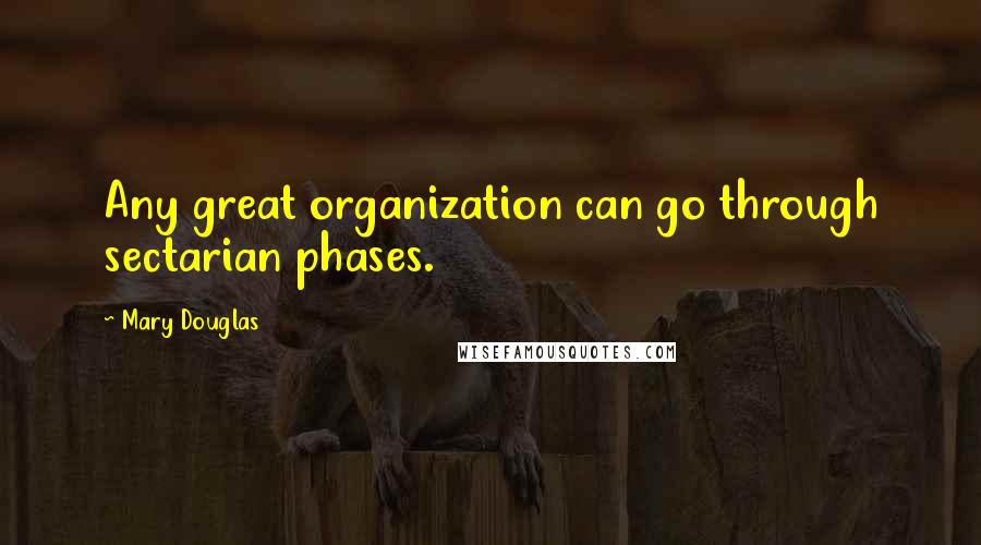 Mary Douglas Quotes: Any great organization can go through sectarian phases.