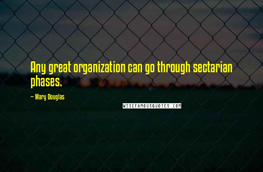 Mary Douglas Quotes: Any great organization can go through sectarian phases.