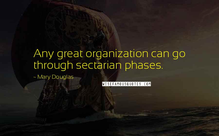 Mary Douglas Quotes: Any great organization can go through sectarian phases.