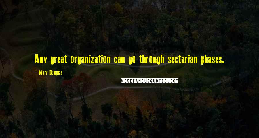 Mary Douglas Quotes: Any great organization can go through sectarian phases.
