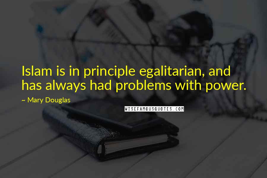 Mary Douglas Quotes: Islam is in principle egalitarian, and has always had problems with power.