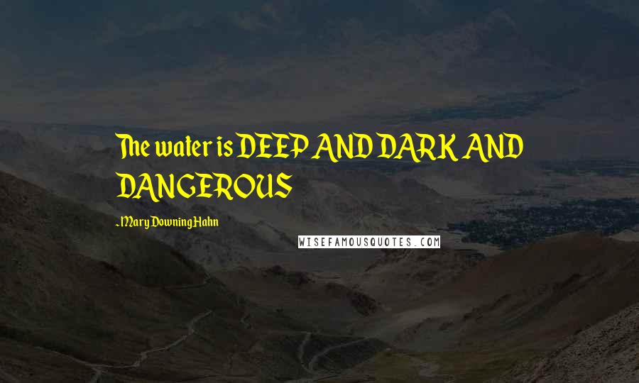 Mary Downing Hahn Quotes: The water is DEEP AND DARK AND DANGEROUS