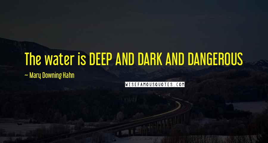 Mary Downing Hahn Quotes: The water is DEEP AND DARK AND DANGEROUS