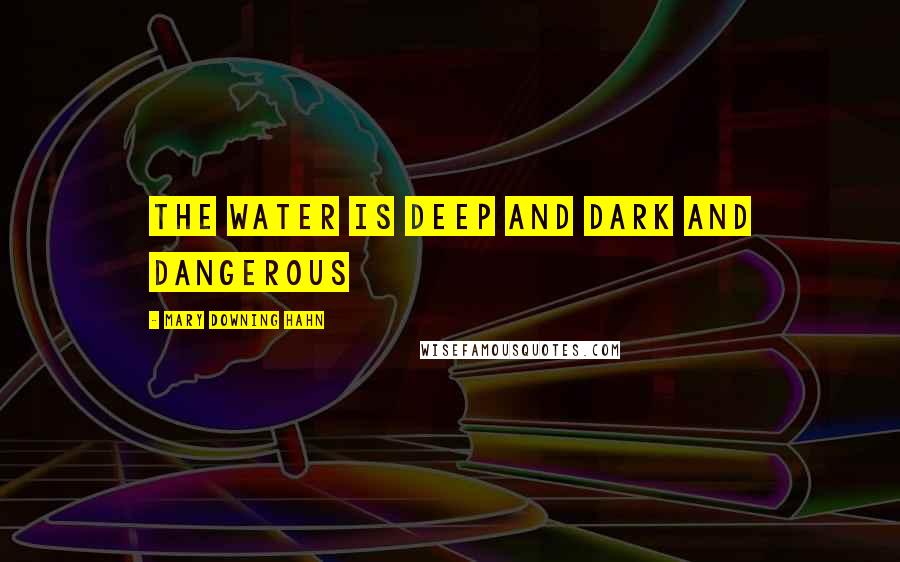 Mary Downing Hahn Quotes: The water is DEEP AND DARK AND DANGEROUS