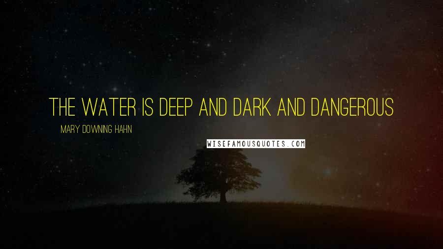 Mary Downing Hahn Quotes: The water is DEEP AND DARK AND DANGEROUS