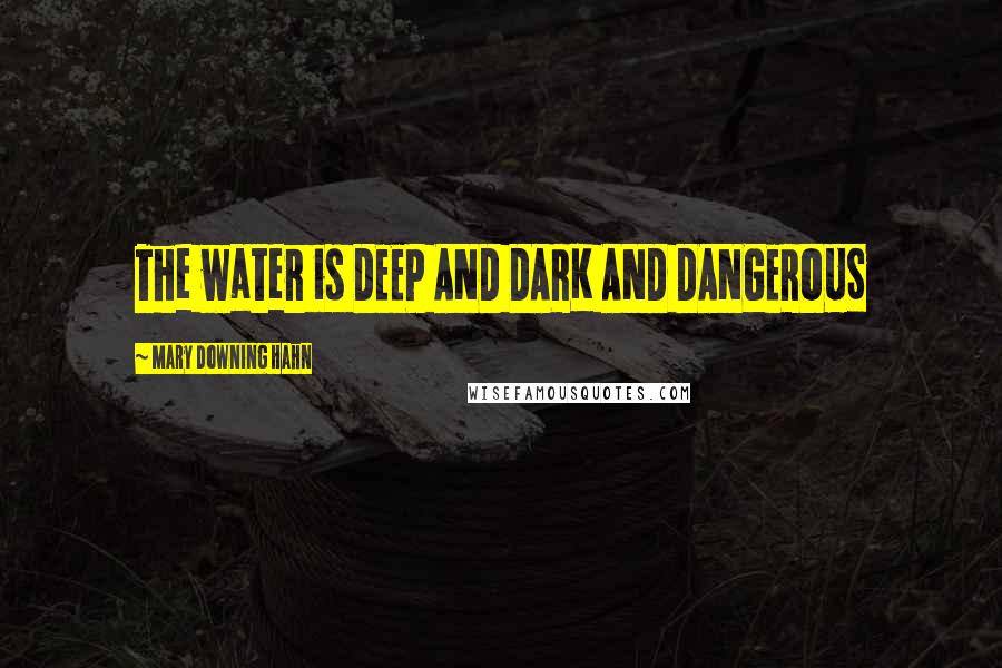 Mary Downing Hahn Quotes: The water is DEEP AND DARK AND DANGEROUS