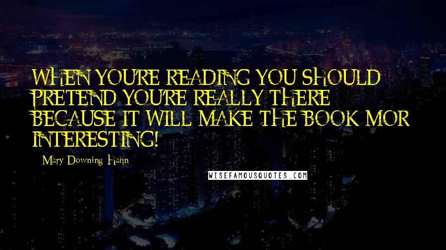 Mary Downing Hahn Quotes: WHEN YOU'RE READING YOU SHOULD PRETEND YOU'RE REALLY THERE BECAUSE IT WILL MAKE THE BOOK MOR INTERESTING!