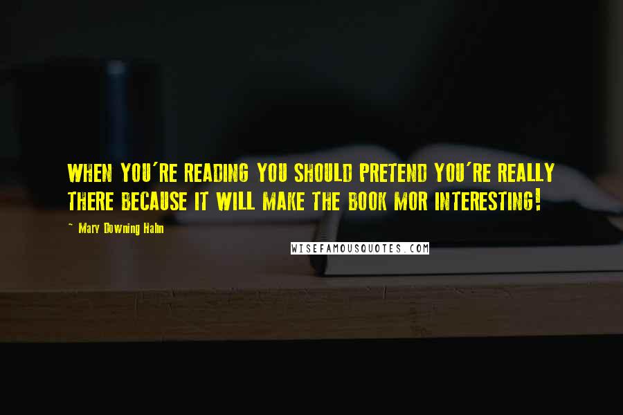 Mary Downing Hahn Quotes: WHEN YOU'RE READING YOU SHOULD PRETEND YOU'RE REALLY THERE BECAUSE IT WILL MAKE THE BOOK MOR INTERESTING!