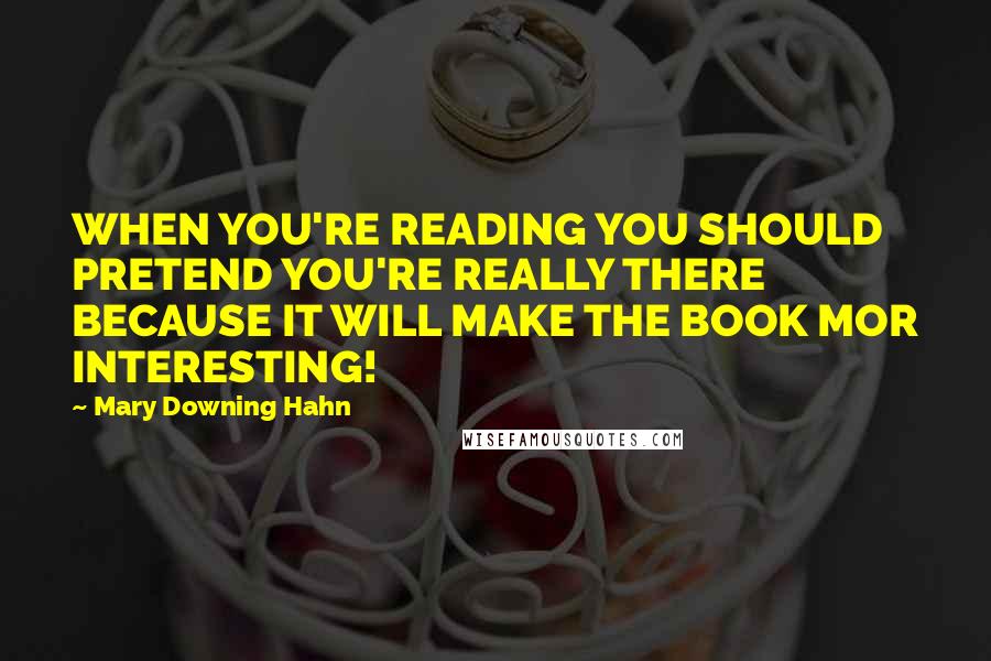 Mary Downing Hahn Quotes: WHEN YOU'RE READING YOU SHOULD PRETEND YOU'RE REALLY THERE BECAUSE IT WILL MAKE THE BOOK MOR INTERESTING!