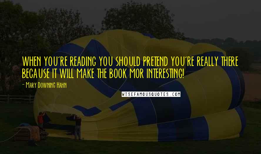 Mary Downing Hahn Quotes: WHEN YOU'RE READING YOU SHOULD PRETEND YOU'RE REALLY THERE BECAUSE IT WILL MAKE THE BOOK MOR INTERESTING!