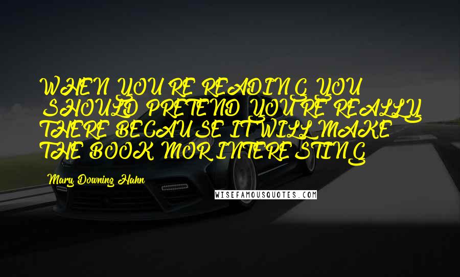 Mary Downing Hahn Quotes: WHEN YOU'RE READING YOU SHOULD PRETEND YOU'RE REALLY THERE BECAUSE IT WILL MAKE THE BOOK MOR INTERESTING!