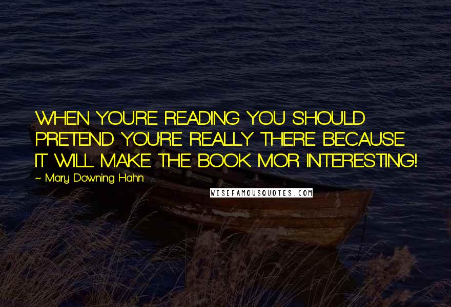 Mary Downing Hahn Quotes: WHEN YOU'RE READING YOU SHOULD PRETEND YOU'RE REALLY THERE BECAUSE IT WILL MAKE THE BOOK MOR INTERESTING!